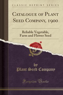 Read online Catalogue of Plant Seed Company, 1900: Reliable Vegetable, Farm and Flower Seed (Classic Reprint) - Plant Seed Company | PDF