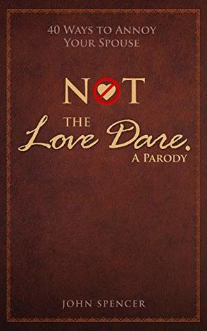 Download Not the Love Dare. A Parody: 40 ways to annoy your spouse - John Spencer | PDF