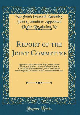Read Report of the Joint Committee: Appointed Under Resolution No; 8, of the Present Session, to Examine, Count and Burn the Six Per Cent Dollar Bonds of the State, and to Examine the Proceedings and Documents of the Commissioner of Loans (Classic Reprint) - Maryland General Assembly file in ePub