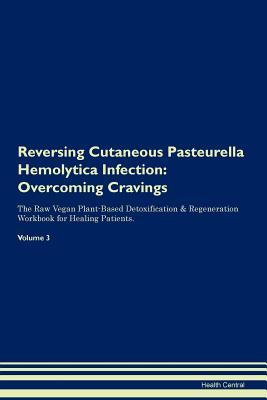 Download Reversing Cutaneous Pasteurella Hemolytica Infection: Overcoming Cravings The Raw Vegan Plant-Based Detoxification & Regeneration Workbook for Healing Patients. Volume 3 - Health Central | PDF