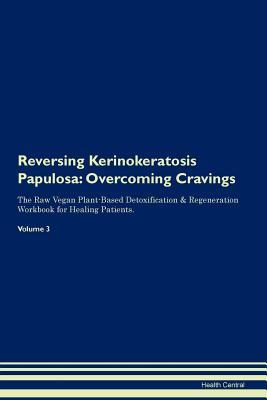 Download Reversing Kerinokeratosis Papulosa: Overcoming Cravings The Raw Vegan Plant-Based Detoxification & Regeneration Workbook for Healing Patients. Volume 3 - Health Central file in PDF