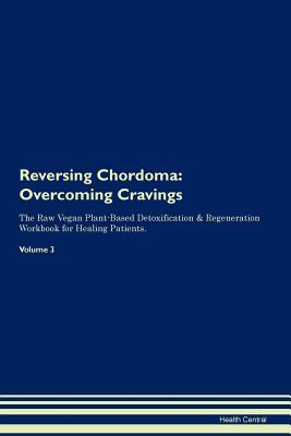 Read Reversing Chordoma: Overcoming Cravings The Raw Vegan Plant-Based Detoxification & Regeneration Workbook for Healing Patients. Volume 3 - Health Central | PDF