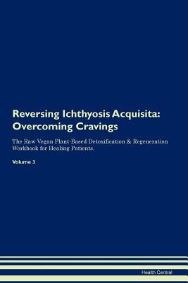 Read Reversing Ichthyosis Acquisita: Overcoming Cravings The Raw Vegan Plant-Based Detoxification & Regeneration Workbook for Healing Patients. Volume 3 - Health Central | ePub