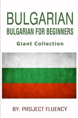 Download Bulgarian : Bulgarian For Beginners, Giant Collection: The Ultimate Phrase Book & Beginner Guide To Learn Bulgarian (Bulgarian, Bulgarian Language , Learn Bulgarian) - Project Fluency file in PDF