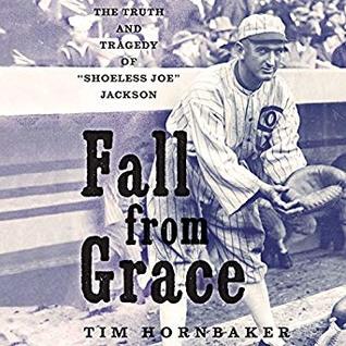 Read online Fall from Grace: The Truth and Tragedy of Shoeless Joe Jackson - Tim Hornbaker | PDF