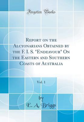 Read Report on the Alcyonarians Obtained by the F. I. S. Endeavour on the Eastern and Southern Coasts of Australia, Vol. 1 (Classic Reprint) - E a Briggs file in PDF