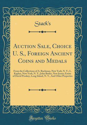 Download Auction Sale, Choice U. S., Foreign Ancient Coins and Medals: From the Collections of A. Buchman, New York, N. Y.; L. Kaplan, New York, N. Y.; John Butler, New Jersey; Estate of David Proskey, Long Island, N. Y., and Other Properties (Classic Reprint) - Stack's Stack's | ePub