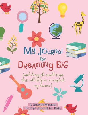 Download My Journal for Dreaming Big: A Weekly Prompt Journal to Foster a Growth-Mindset in Kids Goal Visualization and Tracking Mind-Flexing Activities - Honeybee School Press | PDF