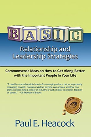 Download Basic Relationship and Leadership Strategies: Commonsense Ideas on How to Get Along Better with the Important People in Your Life - Paul E Heacock | PDF