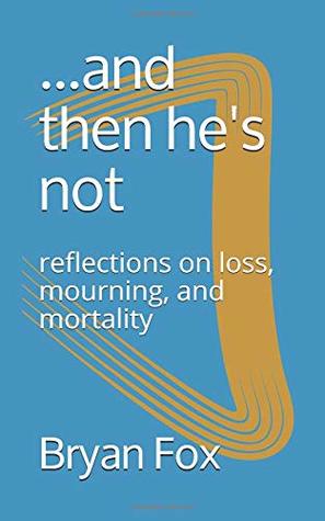 Read online and then he's not: reflections on loss, mourning, and mortality - Bryan Fox | PDF