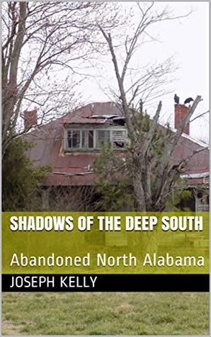 Read online Shadows of the Deep South: Abandoned North Alabama - Joseph Kelly | PDF
