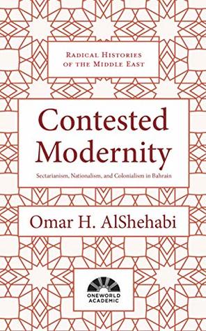 Read Contested Modernity: Sectarianism, Nationalism, and Colonialism in Bahrain - Omar H. AlShehabi file in ePub