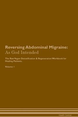 Read Reversing Abdominal Migraine: As God Intended The Raw Vegan Plant-Based Detoxification & Regeneration Workbook for Healing Patients. Volume 1 - Health Central | PDF
