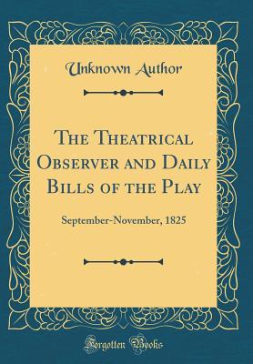Download The Theatrical Observer and Daily Bills of the Play: September-November, 1825 (Classic Reprint) - Unknown | ePub