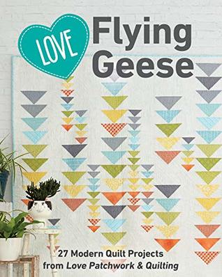 Read online Love Flying Geese: 62 Modern Quilt Projects from Love Patchwork & Quilting - Editors of Love Patchwork & Quilting | ePub