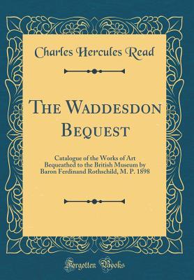 Download The Waddesdon Bequest: Catalogue of the Works of Art Bequeathed to the British Museum by Baron Ferdinand Rothschild, M. P. 1898 (Classic Reprint) - Charles Hercules Read | PDF