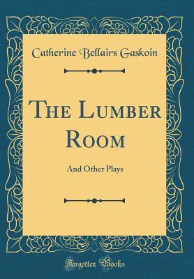 Read online The Lumber Room: And Other Plays (Classic Reprint) - Catherine Bellairs Gaskoin file in PDF