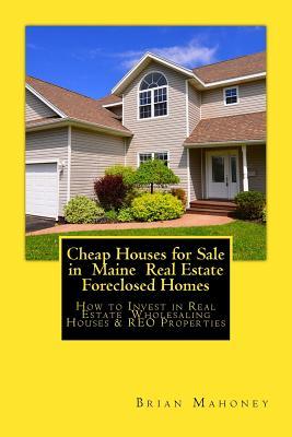 Download Cheap Houses for Sale in Maine Real Estate Foreclosed Homes: How to Invest in Real Estate Wholesaling Houses & Reo Properties - Brian Mahoney | PDF