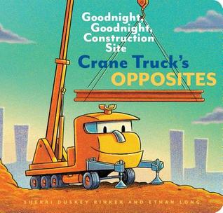 Read Crane Truck's Opposites: Goodnight, Goodnight, Construction Site (Educational Construction Truck Book for Preschoolers, Vehicle and Truck Themed Board Book for 5 to 6 Year Olds, Opposite Book) - Sherri Duskey Rinker file in ePub