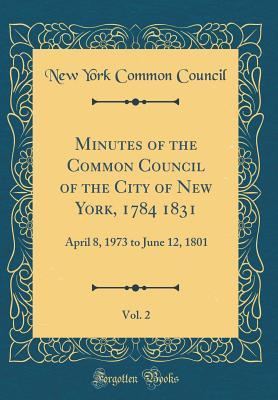 Read Minutes of the Common Council of the City of New York, 1784 1831, Vol. 2: April 8, 1973 to June 12, 1801 (Classic Reprint) - New York Common Council | PDF