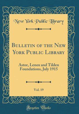 Read online Bulletin of the New York Public Library, Vol. 19: Astor, Lenox and Tilden Foundations, July 1915 (Classic Reprint) - New York Public Library | ePub