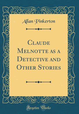 Read online Claude Melnotte as a Detective and Other Stories (Classic Reprint) - Allan Pinkerton file in ePub
