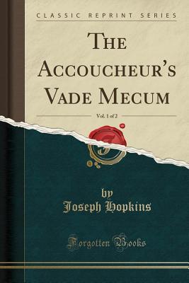 Read The Accoucheur's Vade Mecum, Vol. 1 of 2 (Classic Reprint) - Joseph Hopkins | PDF