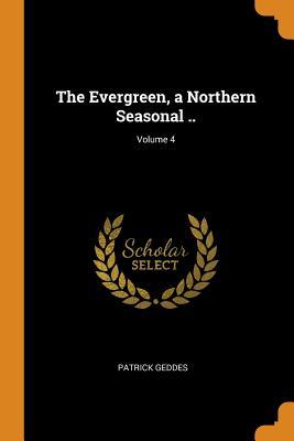 Read The Evergreen, a Northern Seasonal ..; Volume 4 - Patrick Geddes file in ePub