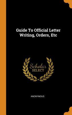 Read Guide to Official Letter Writing, Orders, Etc - Anonymous file in PDF