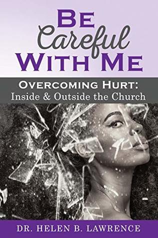 Read online Be Careful With MeOvercoming Hurt Inside and Outside the Church - Dr. Helen B. Lawrence | PDF