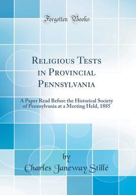 Download Religious Tests in Provincial Pennsylvania: A Paper Read Before the Historical Society of Pennsylvania at a Meeting Held, 1885 (Classic Reprint) - Charles Janeway Stillé file in PDF
