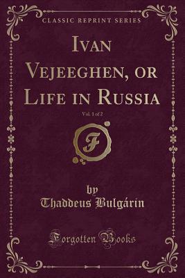 Download Ivan Vejeeghen, or Life in Russia, Vol. 1 of 2 (Classic Reprint) - Thaddeus Bulgarin | ePub