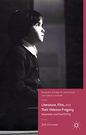 Download Literature, Film, and Their Hideous Progeny: Adaptation and ElasTEXTity (Palgrave Studies in Adaptation and Visual Culture) - Julie Grossman file in ePub