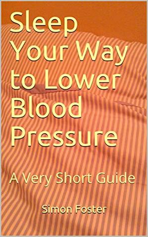 Read Sleep Your Way to Lower Blood Pressure: A Very Short Guide - Simon Foster | PDF