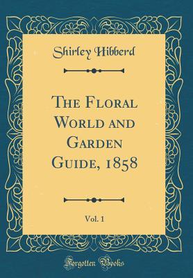 Download The Floral World and Garden Guide, 1858, Vol. 1 (Classic Reprint) - Shirley Hibberd | PDF