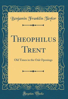 Read online Theophilus Trent: Old Times in the Oak Openings (Classic Reprint) - Benjamin Franklin Taylor file in PDF