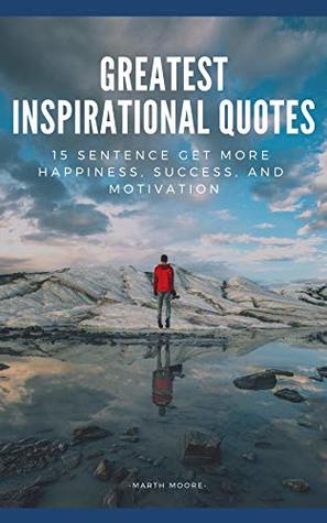 Read Greatest Inspirational Quotes: 15 Sentence Get More Happiness, Success, and Motivation (The power of the soul Book 5) - Marth Moore file in ePub