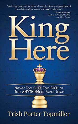 Read King Here: Never Too Old, Too Rich or Too Anything to Meet Jesus - Trish Porter Topmiller file in ePub