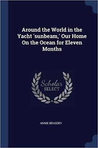 Read Around the World in the Yacht 'Sunbeam,' Our Home on the Ocean for Eleven Months - Annie Allnutt Brassey | ePub