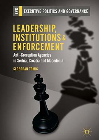 Read online Leadership, Institutions and Enforcement: Anti-Corruption Agencies in Serbia, Croatia and Macedonia (Executive Politics and Governance) - Slobodan Tomić | ePub