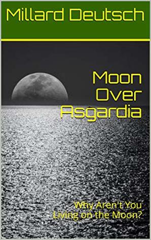 Read Moon Over Asgardia: Why Aren't You Living on the Moon? - Millard Deutsch file in ePub