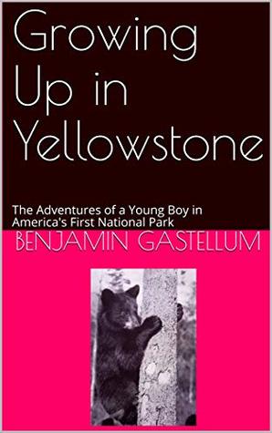Download Growing Up in Yellowstone: The Adventures of a Young Boy in America's First National Park - Benjamin Gastellum file in PDF