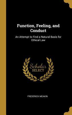 Read online Function, Feeling, and Conduct: An Attempt to Find a Natural Basis for Ethical Law - Frederick Meakin | ePub