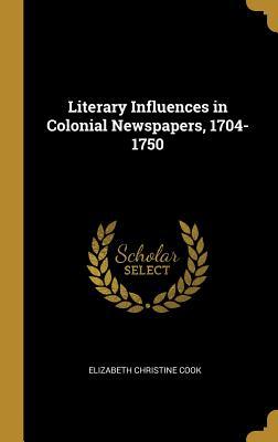 Read online Literary Influences in Colonial Newspapers, 1704-1750 - Elizabeth Christine Cook | PDF