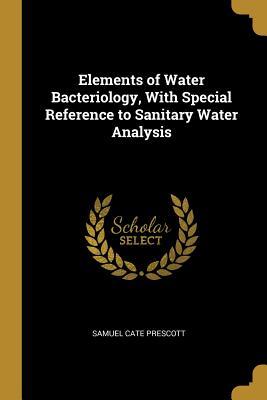Download Elements of Water Bacteriology, with Special Reference to Sanitary Water Analysis - Samuel Cate Prescott | PDF