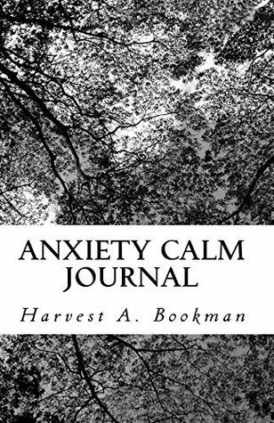 Read Anxiety Calm Journal: During an anxiety attack it can be scary, and hard to focus. This pocket-sized journal will help you focus anywhere, and has 30  tough moments. (Anxious Artists) (Volume 1) - Harvest A. Bookman file in ePub