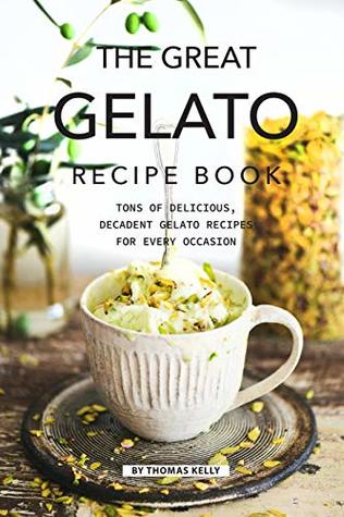 Download The Great Gelato Recipe Book: Tons of Delicious, Decadent Gelato Recipes for Every Occasion - Thomas Kelly file in ePub