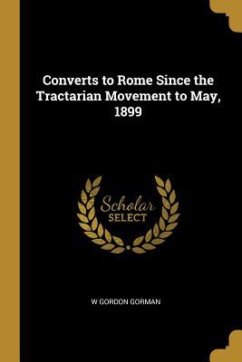 Download Converts to Rome Since the Tractarian Movement to May, 1899 - W Gordon Gorman | PDF