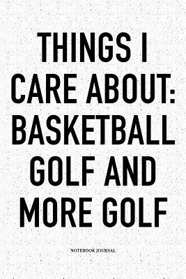 Read Things I Care about: Basketball, Golf, and More Golf: A 6x9 Inch Matte Softcover Notebook Diary with 120 Blank Lined Pages and a Funny Golfing Cover Slogan - Enrobed Golf Journals file in ePub