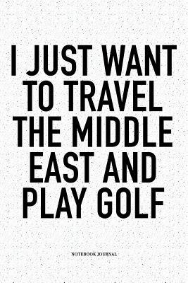 Read online I Just Want to Travel the Middle East and Play Golf: A 6x9 Inch Matte Softcover Notebook Diary with 120 Blank Lined Pages and a Funny Golfing Cover Slogan - Enrobed Golf Journals | ePub